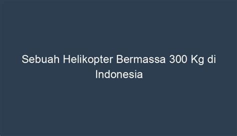 Kelebihan Helikopter Bermassa 300 Kg di Indonesia